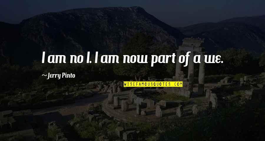 Pinto Quotes By Jerry Pinto: I am no I. I am now part