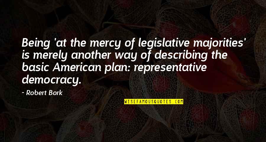 Pintoff Stefanie Quotes By Robert Bork: Being 'at the mercy of legislative majorities' is Pintoff Stefanie Quotes By Robert Bork: Being 'at the mercy of legislative majorities' is
