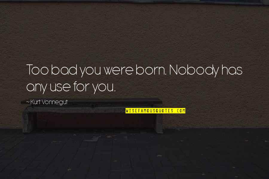 Pintora Cubana Quotes By Kurt Vonnegut: Too bad you were born. Nobody has any Pintora Cubana Quotes By Kurt Vonnegut: Too bad you were born. Nobody has any
