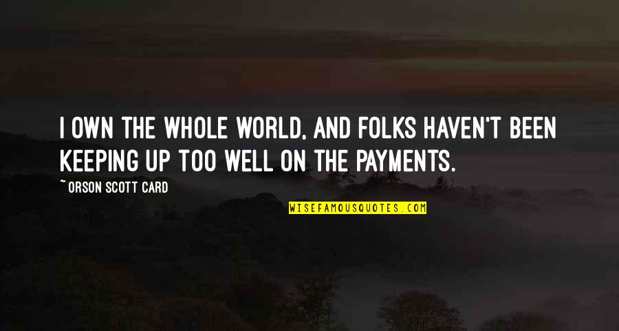 Pinuccia Valagussa Quotes By Orson Scott Card: I own the whole world, and folks haven't Pinuccia Valagussa Quotes By Orson Scott Card: I own the whole world, and folks haven't