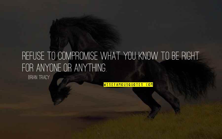 Pinwheels Quotes By Brian Tracy: Refuse to compromise what you know to be