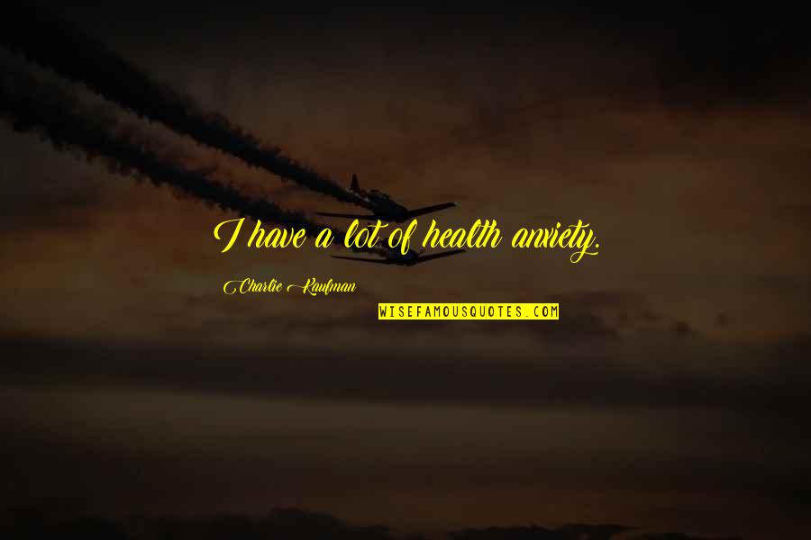 Pinyols Quotes By Charlie Kaufman: I have a lot of health anxiety. Pinyols Quotes By Charlie Kaufman: I have a lot of health anxiety.