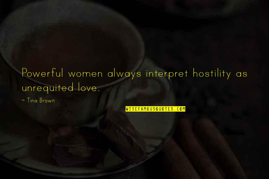 Pinyols Quotes By Tina Brown: Powerful women always interpret hostility as unrequited love.
