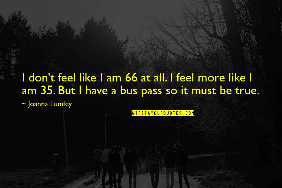 Pinzone Financial Services Quotes By Joanna Lumley: I don't feel like I am 66 at