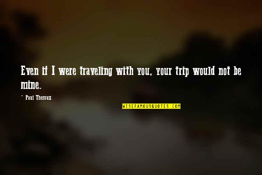 Pio Gama Pinto Quotes By Paul Theroux: Even if I were traveling with you, your