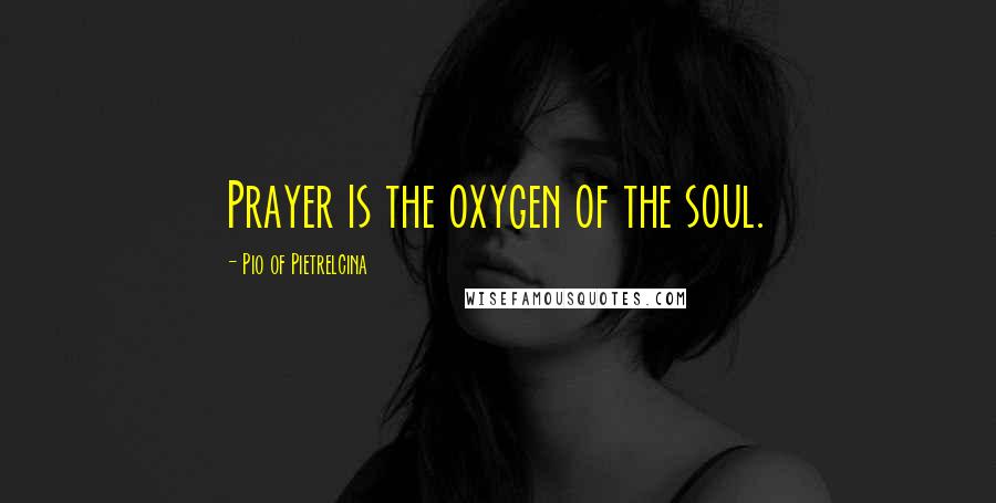 Pio Of Pietrelcina quotes: Prayer is the oxygen of the soul.