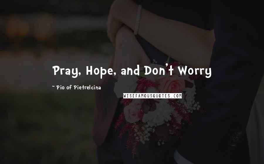 Pio Of Pietrelcina quotes: Pray, Hope, and Don't Worry