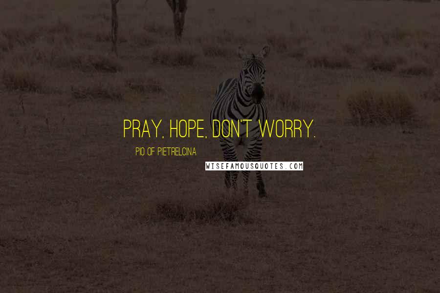 Pio Of Pietrelcina quotes: Pray, hope, don't worry.