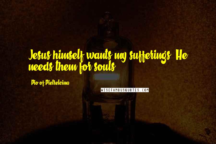 Pio Of Pietrelcina quotes: Jesus himself wants my sufferings; He needs them for souls.