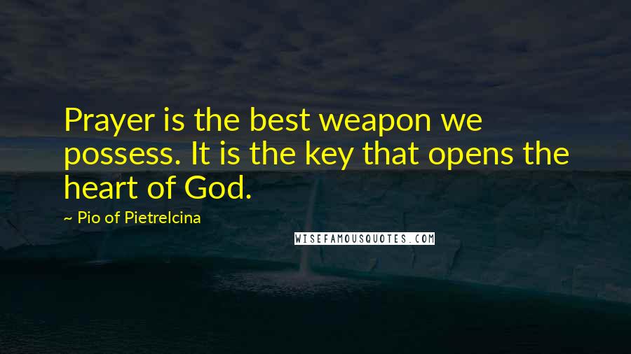 Pio Of Pietrelcina quotes: Prayer is the best weapon we possess. It is the key that opens the heart of God.