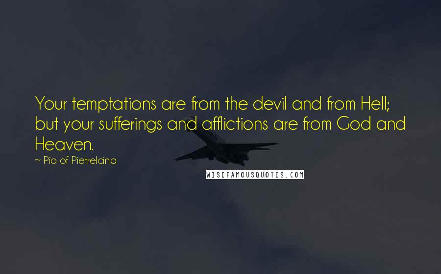 Pio Of Pietrelcina quotes: Your temptations are from the devil and from Hell; but your sufferings and afflictions are from God and Heaven. Pio Of Pietrelcina quotes: Your temptations are from the devil and from Hell; but your sufferings and afflictions are from God and Heaven.