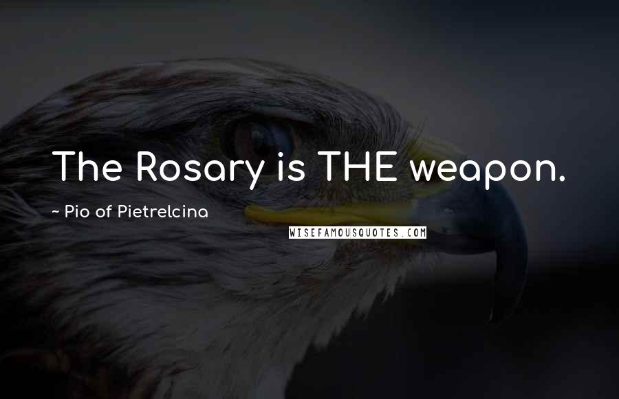 Pio Of Pietrelcina quotes: The Rosary is THE weapon.