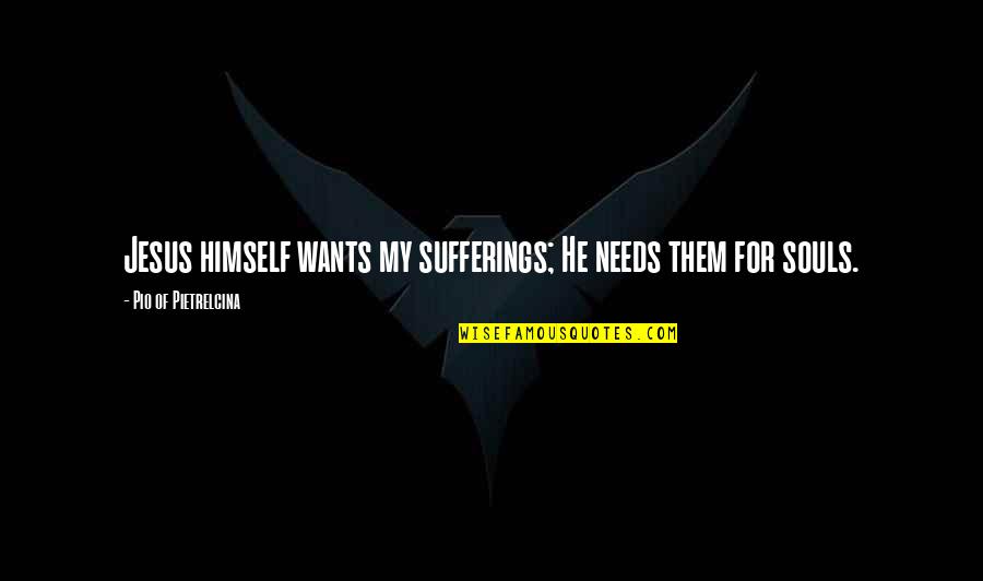 Pio Of Pietrelcina Quotes By Pio Of Pietrelcina: Jesus himself wants my sufferings; He needs them
