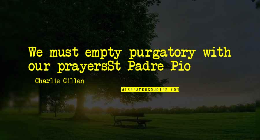 Pio Quotes By Charlie Gillen: We must empty purgatory with our prayersSt Padre