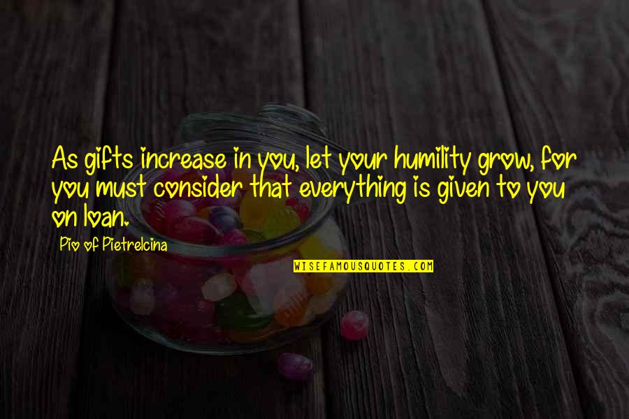 Pio Quotes By Pio Of Pietrelcina: As gifts increase in you, let your humility