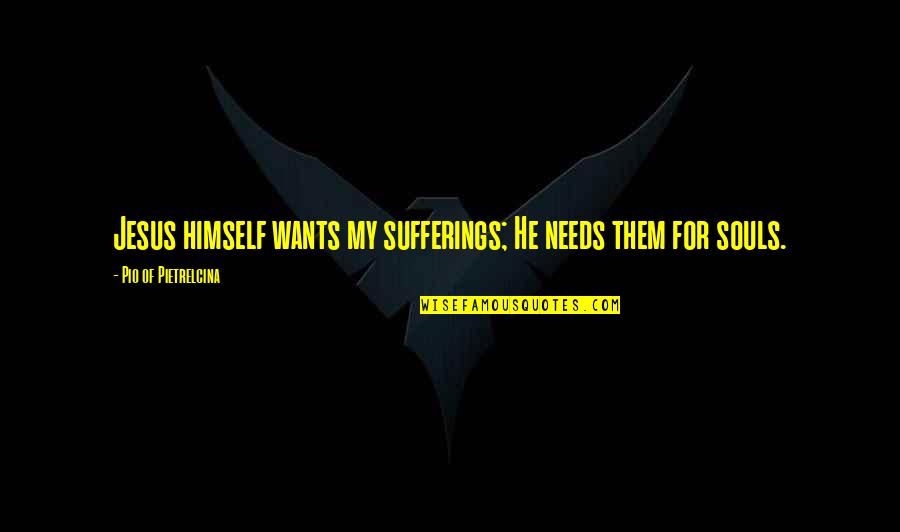 Pio Quotes By Pio Of Pietrelcina: Jesus himself wants my sufferings; He needs them
