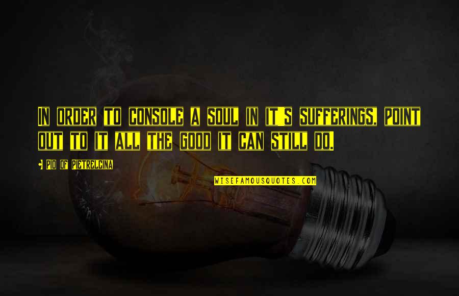 Pio Quotes By Pio Of Pietrelcina: In order to console a soul in it's