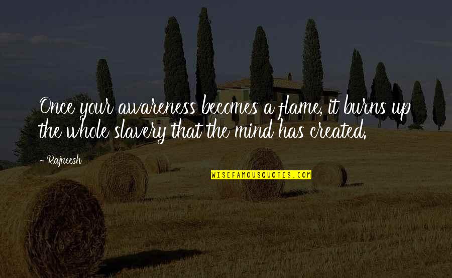 Pioggia Scrosciante Quotes By Rajneesh: Once your awareness becomes a flame, it burns
