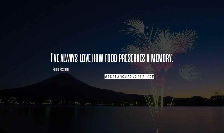 Piolo Pascual quotes: I've always love how food preserves a memory.