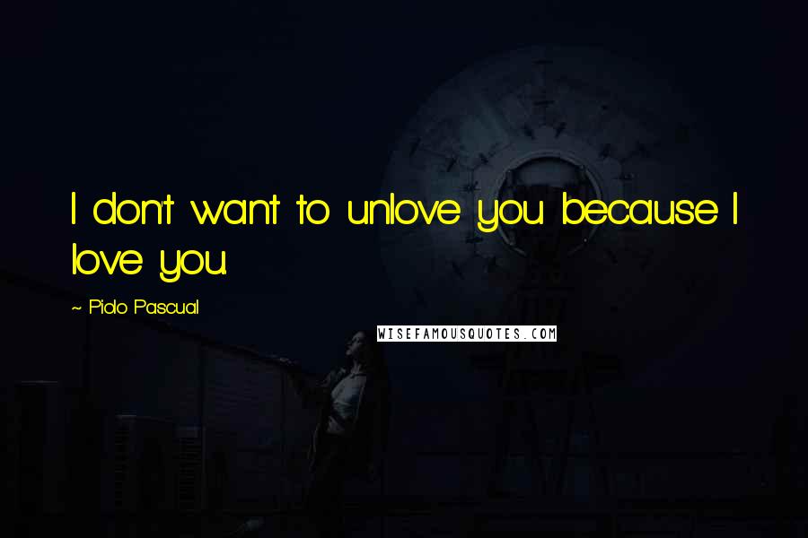 Piolo Pascual quotes: I don't want to unlove you because I love you.