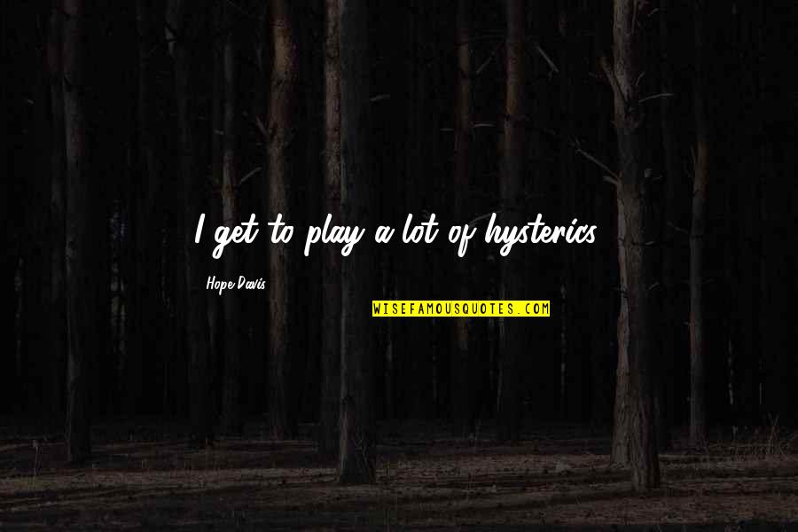 Piolo Pascual Scandal Quotes By Hope Davis: I get to play a lot of hysterics. Piolo Pascual Scandal Quotes By Hope Davis: I get to play a lot of hysterics.