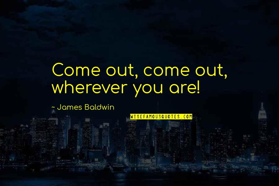 Piolo Pascual Scandal Quotes By James Baldwin: Come out, come out, wherever you are! Piolo Pascual Scandal Quotes By James Baldwin: Come out, come out, wherever you are!