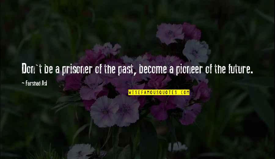 Pioneer Of The Future Quotes By Farshad Asl: Don't be a prisoner of the past, become