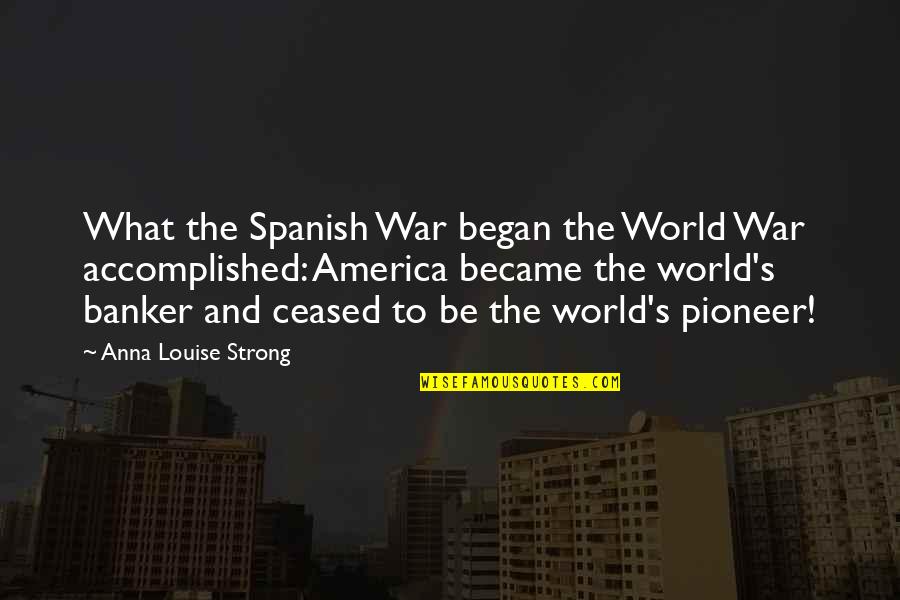 Pioneer Quotes By Anna Louise Strong: What the Spanish War began the World War