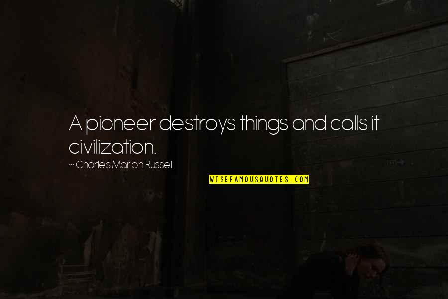 Pioneer Quotes By Charles Marion Russell: A pioneer destroys things and calls it civilization.
