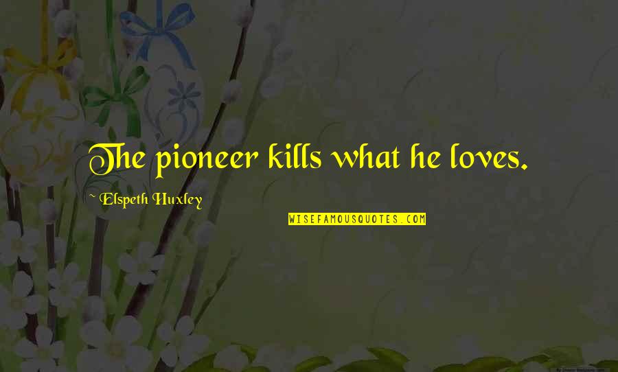 Pioneer Quotes By Elspeth Huxley: The pioneer kills what he loves.