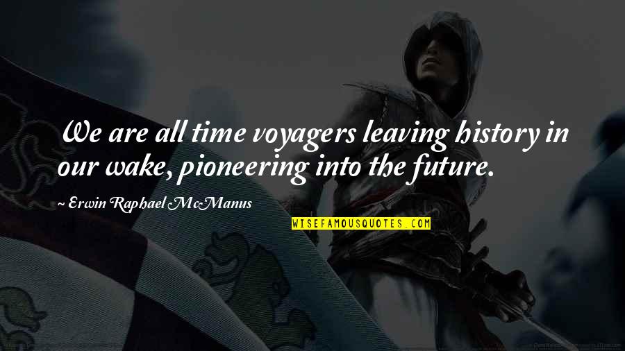 Pioneer Quotes By Erwin Raphael McManus: We are all time voyagers leaving history in