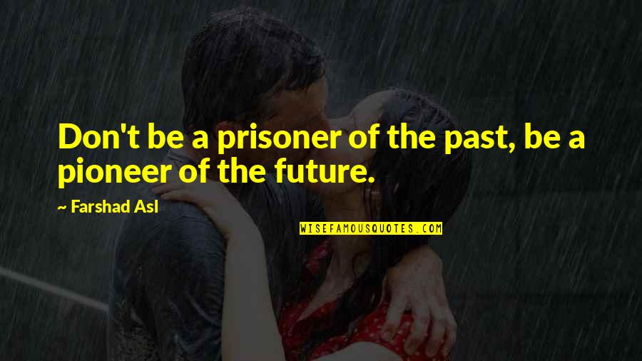 Pioneer Quotes By Farshad Asl: Don't be a prisoner of the past, be