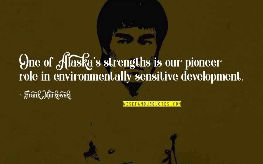 Pioneer Quotes By Frank Murkowski: One of Alaska's strengths is our pioneer role