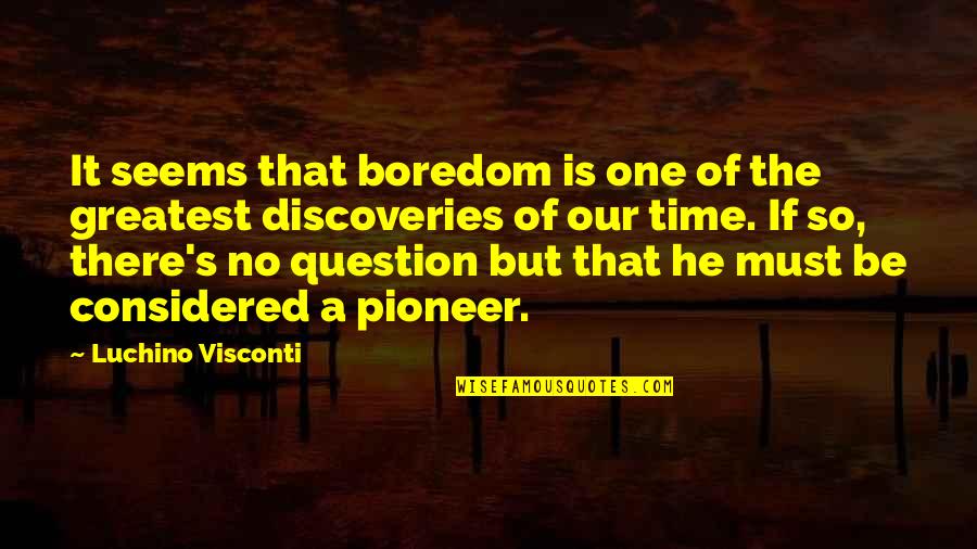 Pioneer Quotes By Luchino Visconti: It seems that boredom is one of the