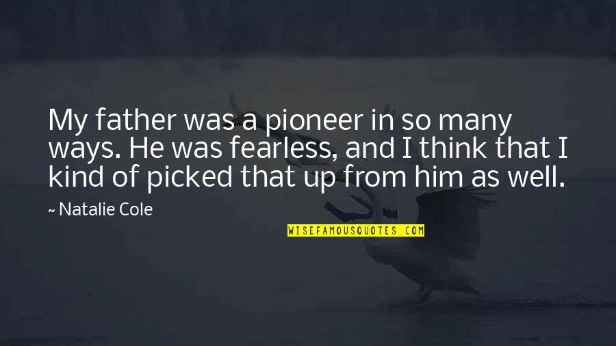 Pioneer Quotes By Natalie Cole: My father was a pioneer in so many