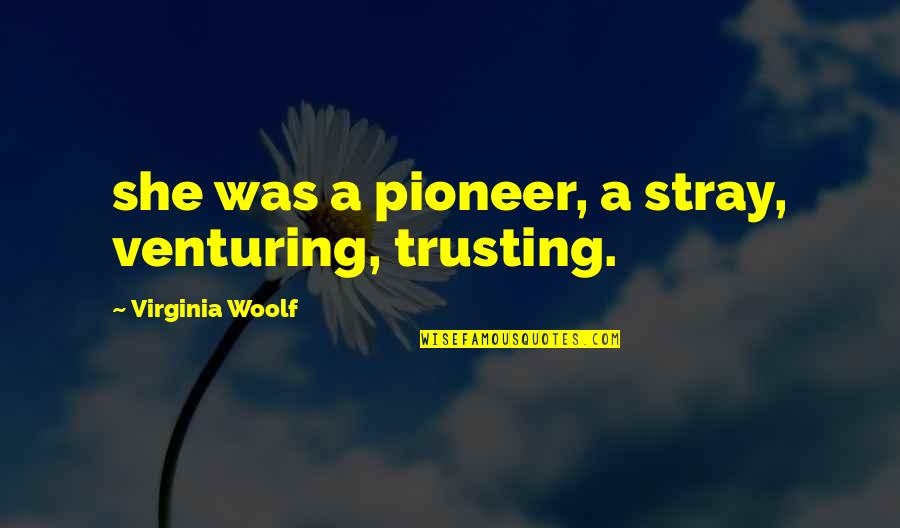 Pioneer Quotes By Virginia Woolf: she was a pioneer, a stray, venturing, trusting.
