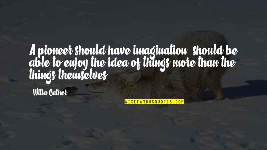 Pioneer Quotes By Willa Cather: A pioneer should have imagination, should be able