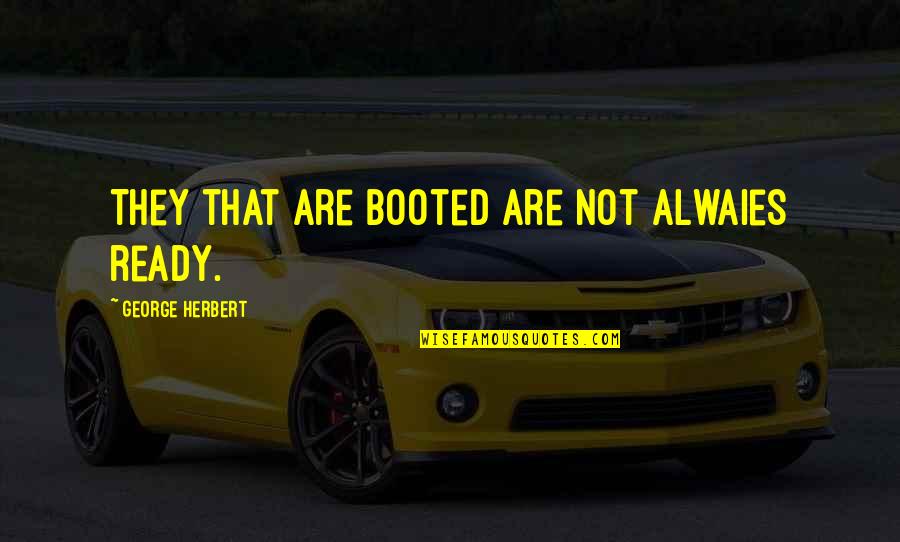 Pioneer Spirit Quotes By George Herbert: They that are booted are not alwaies ready.