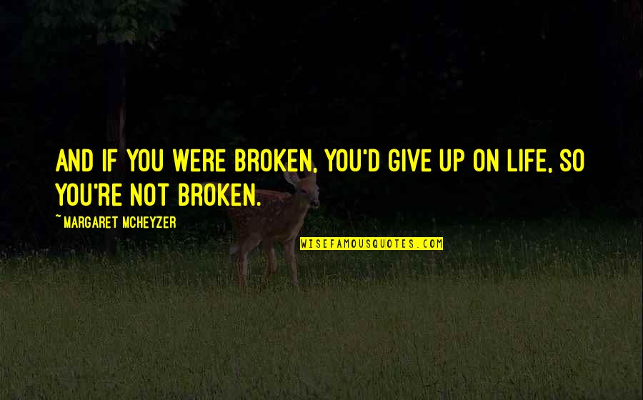 Pioneered The Fatality Quotes By Margaret McHeyzer: And if you were broken, you'd give up Pioneered The Fatality Quotes By Margaret McHeyzer: And if you were broken, you'd give up