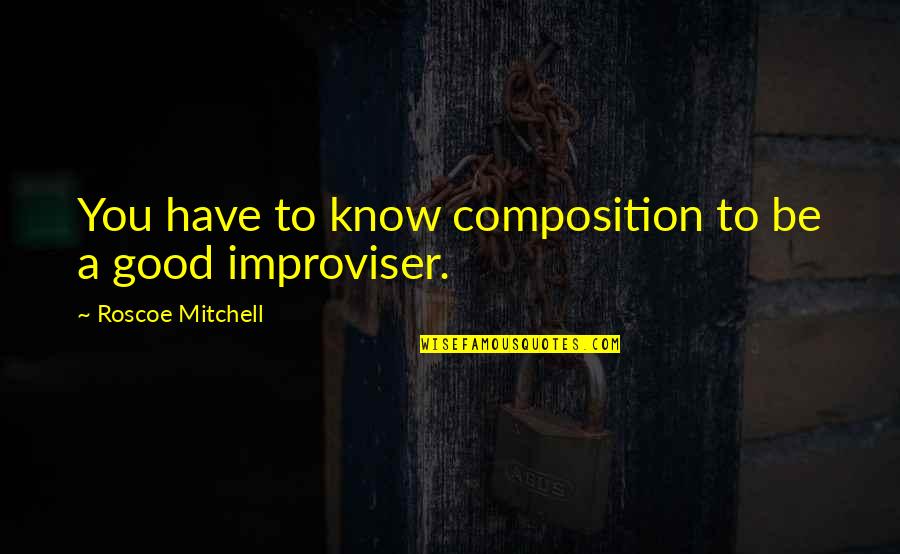 Pioneered The Fatality Quotes By Roscoe Mitchell: You have to know composition to be a Pioneered The Fatality Quotes By Roscoe Mitchell: You have to know composition to be a