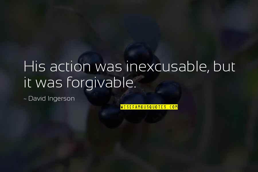 Pioneering Quotes Quotes By David Ingerson: His action was inexcusable, but it was forgivable.
