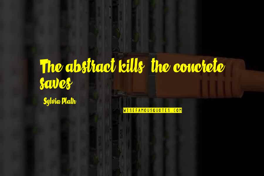 Piont Quotes By Sylvia Plath: The abstract kills, the concrete saves.
