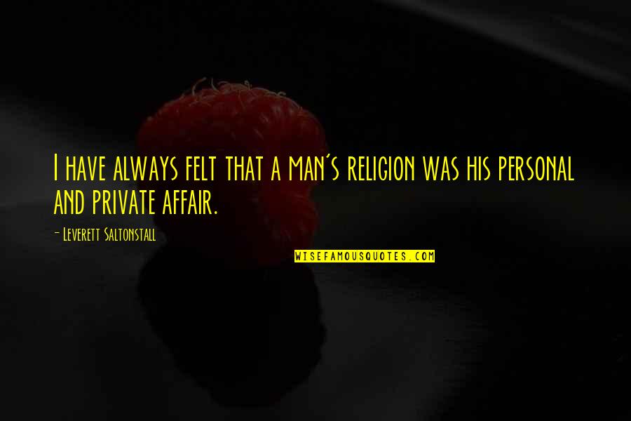 Piosoft Quotes By Leverett Saltonstall: I have always felt that a man's religion Piosoft Quotes By Leverett Saltonstall: I have always felt that a man's religion