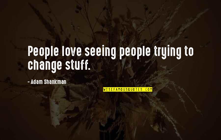 Pious Person Quotes By Adam Shankman: People love seeing people trying to change stuff.