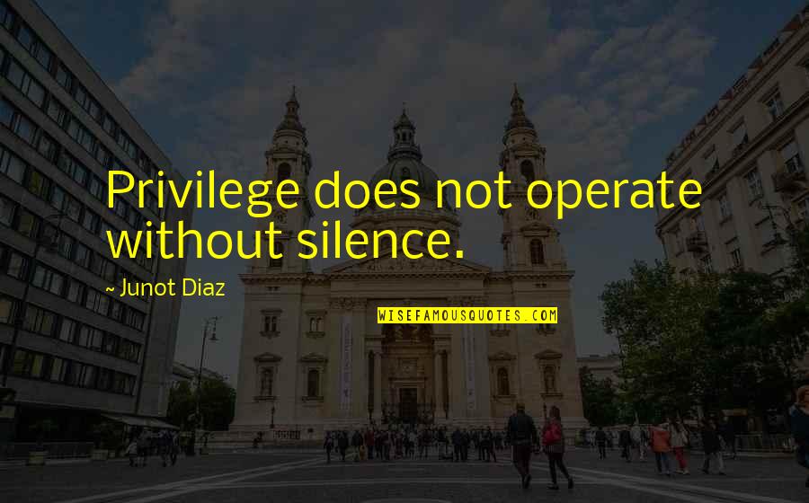 Pious Soul Quotes By Junot Diaz: Privilege does not operate without silence.