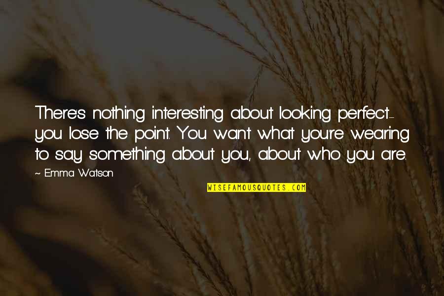 Piously Correct Quotes By Emma Watson: There's nothing interesting about looking perfect- you lose