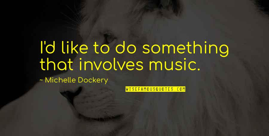 Piously Quotes By Michelle Dockery: I'd like to do something that involves music. Piously Quotes By Michelle Dockery: I'd like to do something that involves music.