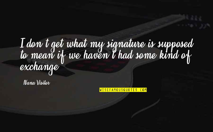 Piparo Argentina Quotes By Nana Visitor: I don't get what my signature is supposed Piparo Argentina Quotes By Nana Visitor: I don't get what my signature is supposed