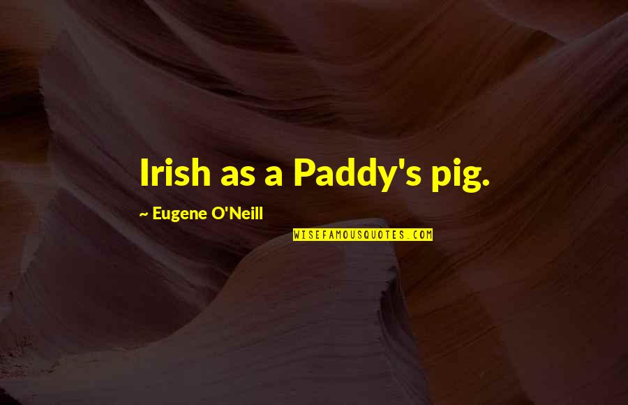 Pipas Law Quotes By Eugene O'Neill: Irish as a Paddy's pig. Pipas Law Quotes By Eugene O'Neill: Irish as a Paddy's pig.