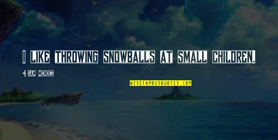 Pipcia Quotes By Sam Mendes: I like throwing snowballs at small children. Pipcia Quotes By Sam Mendes: I like throwing snowballs at small children.